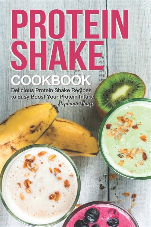 Protein Shake Cookbook: Delicious Protein Shake Recipes to Easy Boost Your Protein Intake (Paperback)