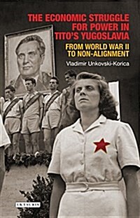 The Economic Struggle for Power in Tito’s Yugoslavia : From World War II to Non-Alignment (Hardcover)
