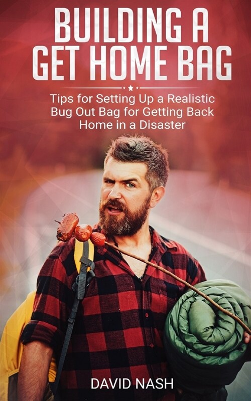 Building a Get Home Bag: Tips for Setting Up a Realistic Bug Out Bag for Getting Back Home in a Disaster (Paperback)