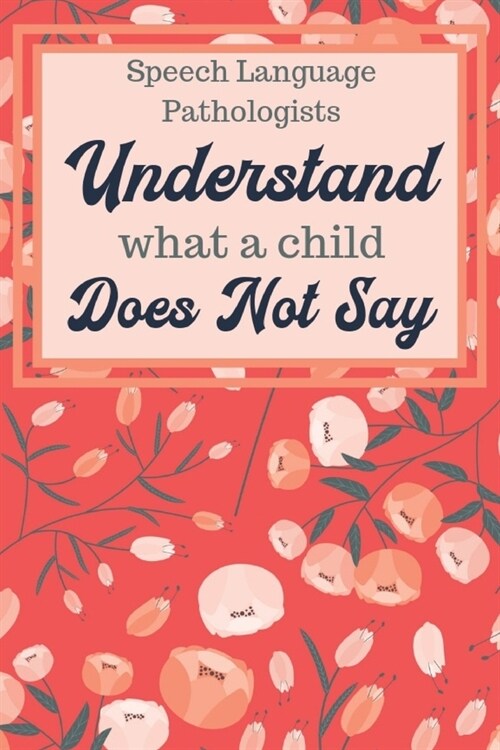 Speech Language Pathologists Understand What A Child Does Not Say: Speech Therapist Notebook - SLP Journal - Appreciation Gift for Speech Teacher - Pe (Paperback)