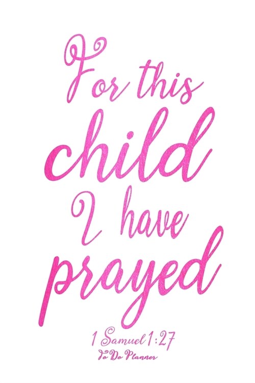 For This Child I Have Prayed: 1 Samuel 1:27 Baby Girl To Do Planner 6x9 With 120 Checklist Pages, New Mom Planning Notebook For Scheduling And Organ (Paperback)