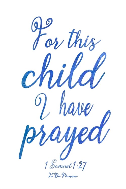 For This Child I Have Prayed: 1 Samuel 1:27 Baby Boy To Do Planner 6x9 With 120 Checklist Pages, New Mom Planning Notebook For Scheduling And Organi (Paperback)