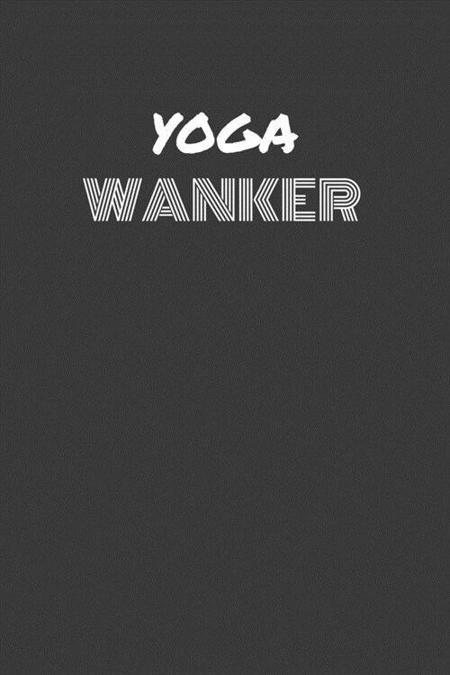 Yoga Wanker: YOGA WANKER gag gift journal/notebook (Paperback)
