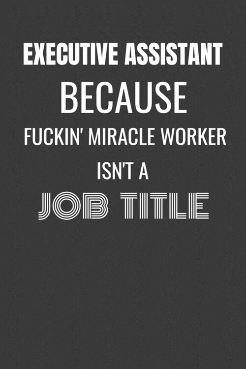 Executive Assistant Because Fuckin Miracle Worker Isnt a Job Title: EXECUTIVE ASSISTANT MIRACLE WORKER - funny EXECUTIVE ASSISTANT gift lined noteboo (Paperback)