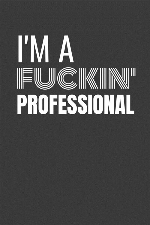 Im a Fuckin Professional: IM A FUCKIN PROFESSIONAL funny CO WORKER gift lined notebook/journal gag gift (Paperback)