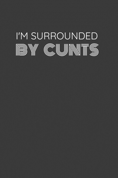 Im Surrounded by Cunts: IM SURROUNDED BY CUNTS funny boss or coworker gift lined notebook/journal gag gift (Paperback)