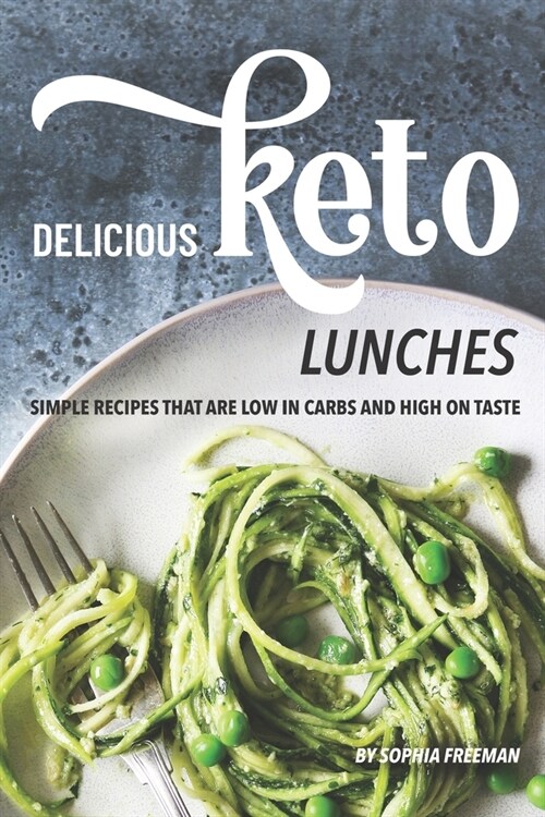 Delicious Keto Lunches: Simple Recipes That Are Low in Carbs and High on Taste (Paperback)