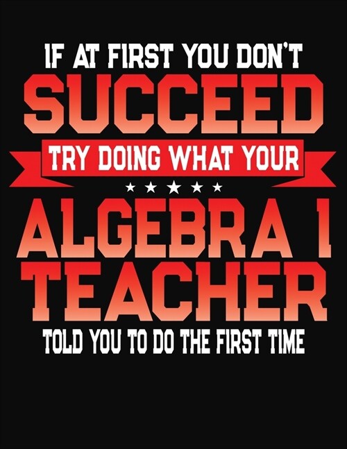 If At First You Dont Succeed Try Doing What Your Algebra I Teacher Told You To Do The First Time: College Ruled Composition Notebook Journal (Paperback)