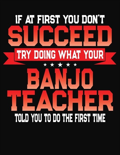 If At First You Dont Succeed Try Doing What Your Banjo Teacher Told You To Do The First Time: College Ruled Composition Notebook Journal (Paperback)