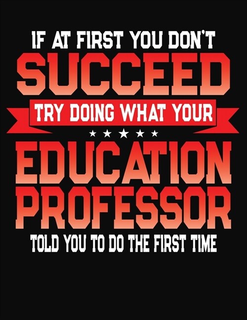 If At First You Dont Succeed Try Doing What Your Education Professor Told You To Do The First Time: College Ruled Composition Notebook Journal (Paperback)