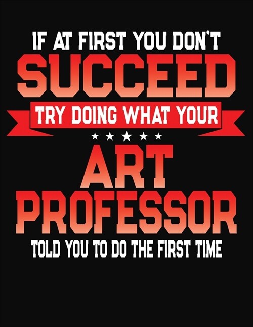 If At First You Dont Succeed Try Doing What Your Art Professor Told You To Do The First Time: College Ruled Composition Notebook Journal (Paperback)
