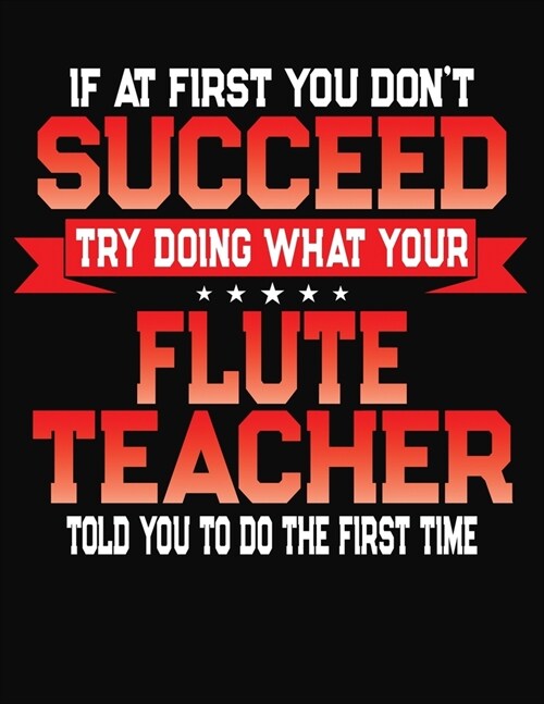 If At First You Dont Succeed Try Doing What Your Flute Teacher Told You To Do The First Time: College Ruled Composition Notebook Journal (Paperback)