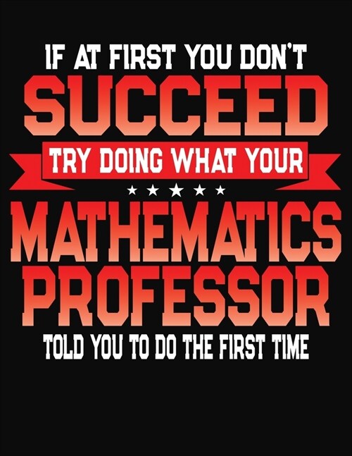 If At First You Dont Succeed Try Doing What Your Mathematics Professor Told You To Do The First Time: College Ruled Composition Notebook Journal (Paperback)