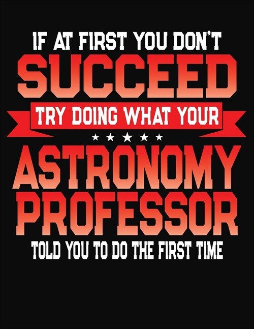 If At First You Dont Succeed Try Doing What Your Astronomy Professor Told You To Do The First Time: College Ruled Composition Notebook Journal (Paperback)