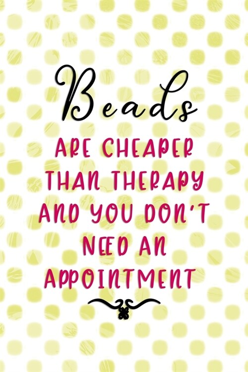 Beads Are Cheaper Than Therapy And You Dont Need An Appointment: Beadwork Notebook Journal Composition Blank Lined Diary Notepad 120 Pages Paperback (Paperback)