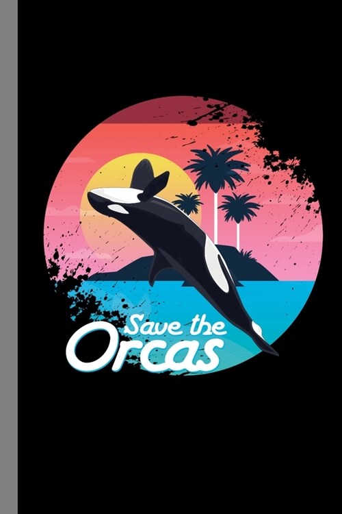 Save The Orcas: Killer Whale Aquatic Marine Creature Oceanic Dolphin Gift For Marine Biologists And Animal Lovers (6x9) Lined Notebo (Paperback)