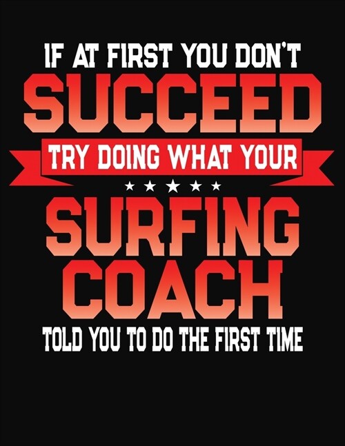 If At First You Dont Succeed Try Doing What Your Surfing Coach Told You To Do The First Time: College Ruled Composition Notebook Journal (Paperback)