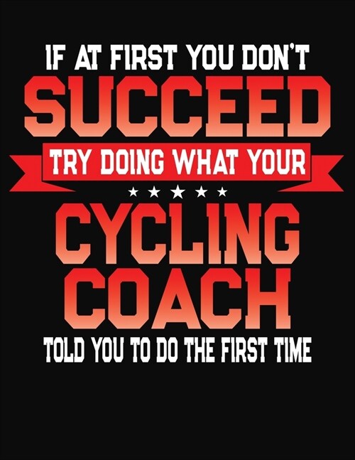 If At First You Dont Succeed Try Doing What Your Cycling Coach Told You To Do The First Time: College Ruled Composition Notebook Journal (Paperback)