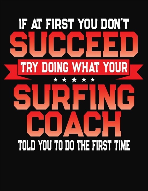 If At First You Dont Succeed Try Doing What Your Surfing Coach Told You To Do The First Time: College Ruled Composition Notebook Journal (Paperback)