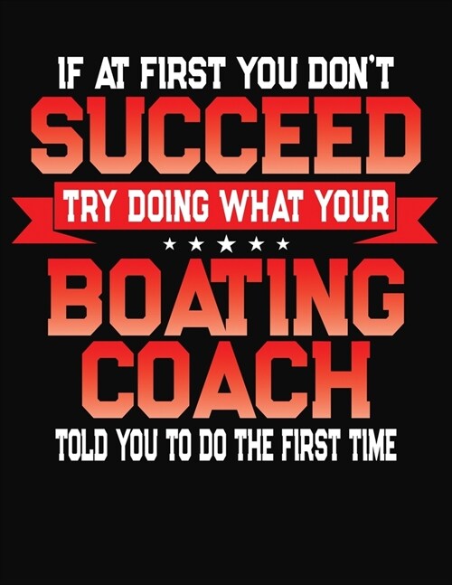 If At First You Dont Succeed Try Doing What Your Boating Coach Told You To Do The First Time: College Ruled Composition Notebook Journal (Paperback)