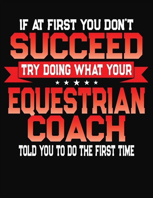 If At First You Dont Succeed Try Doing What Your Equestrian Coach Told You To Do The First Time: College Ruled Composition Notebook Journal (Paperback)