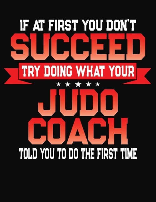 If At First You Dont Succeed Try Doing What Your Judo Coach Told You To Do The First Time: College Ruled Composition Notebook Journal (Paperback)