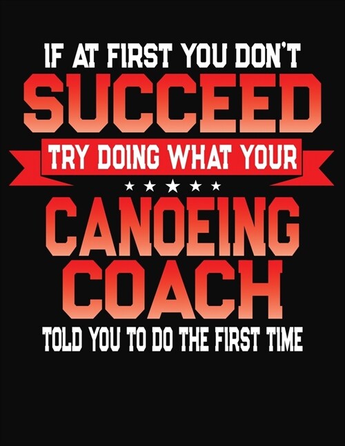 If At First You Dont Succeed Try Doing What Your Canoeing Coach Told You To Do The First Time: College Ruled Composition Notebook Journal (Paperback)