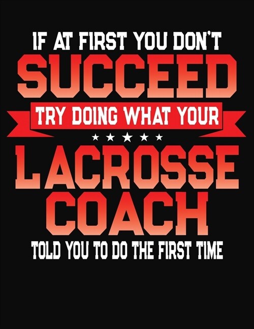 If At First You Dont Succeed Try Doing What Your Lacrosse Coach Told You To Do The First Time: College Ruled Composition Notebook Journal (Paperback)