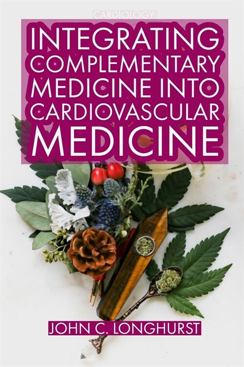 Cardiology: INTEGRATING COMPLEMENTARY MEDICINE INTO CARDIOVASCULAR MEDICINE: Heart Healthy, Anti-Cancer and Detox Food. Natural He (Paperback)