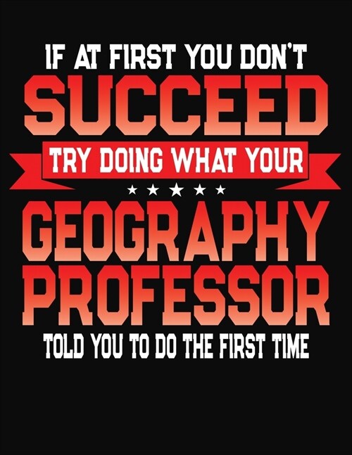 If At First You Dont Succeed Try Doing What Your Geography Professor Told You To Do The First Time: College Ruled Composition Notebook Journal (Paperback)