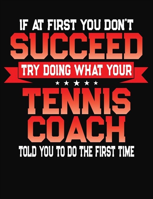 If At First You Dont Succeed Try Doing What Your Tennis Coach Told You To Do The First Time: College Ruled Composition Notebook Journal (Paperback)