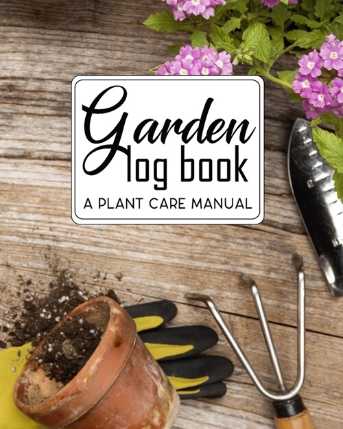 Garden Log book, a Plant Care Manual: Gardening Journal With Tracker Sheets For annual rainfall chart, flower planting Records and Pest Disease Contro (Paperback)