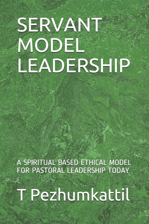 Servant Model Leadership: A Spiritual Based Ethical Model for Pastoral Leadership Today (Paperback)