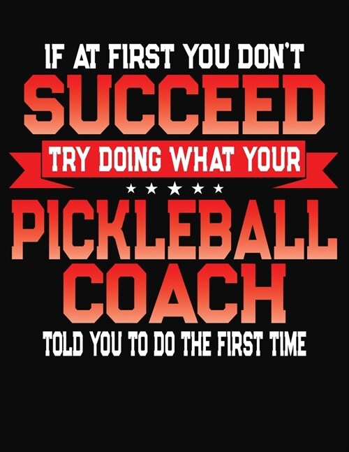 If At First You Dont Succeed Try Doing What Your Pickleball Coach Told You To Do The First Time: College Ruled Composition Notebook Journal (Paperback)