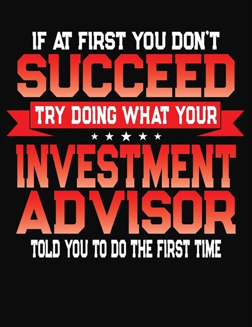 If At First You Dont Succeed Try Doing What Your Investment Advisor Told You To Do The First Time: College Ruled Composition Notebook Journal (Paperback)