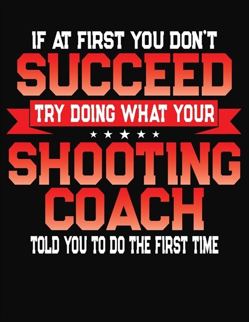 If At First You Dont Succeed Try Doing What Your Shooting Coach Told You To Do The First Time: College Ruled Composition Notebook Journal (Paperback)