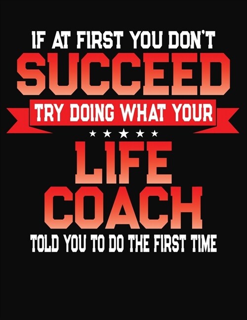 If At First You Dont Succeed Try Doing What Your Life Coach Told You To Do The First Time: College Ruled Composition Notebook Journal (Paperback)