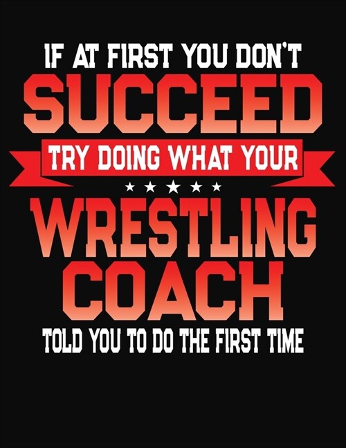 If At First You Dont Succeed Try Doing What Your Wrestling Coach Told You To Do The First Time: College Ruled Composition Notebook Journal (Paperback)
