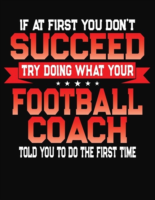 If At First You Dont Succeed Try Doing What Your Football Coach Told You To Do The First Time: College Ruled Composition Notebook Journal (Paperback)