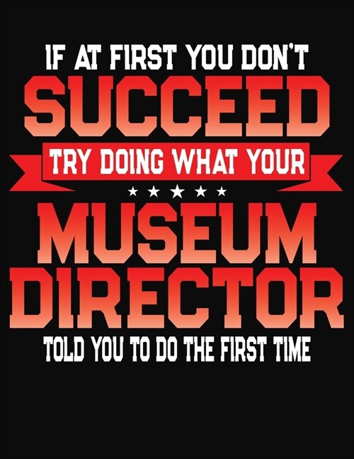 If At First You Dont Succeed Try Doing What Your Museum Director Told You To Do The First Time: College Ruled Composition Notebook Journal (Paperback)