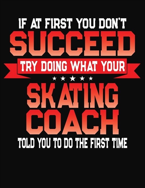 If At First You Dont Succeed Try Doing What Your Skating Coach Told You To Do The First Time: College Ruled Composition Notebook Journal (Paperback)