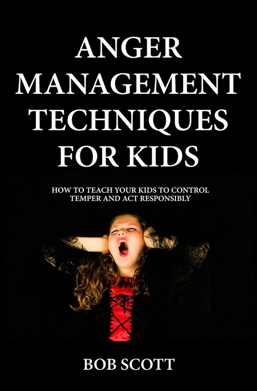 Anger Management Techniques for Kids: How To Teach Your Kids To Control Temper And Act Responsibly (Paperback)