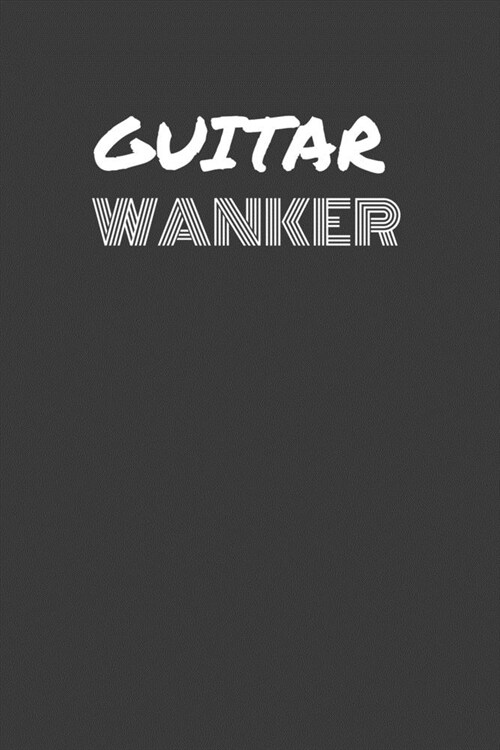 Guitar Wanker: GUITAR WANKER gag gift journal/notebook (Paperback)