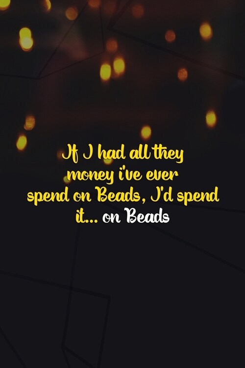 If I Had All They Money Ive Ever Spend On Beads, Id Spend It... On Beads: Beadwork Notebook Journal Composition Blank Lined Diary Notepad 120 Pages (Paperback)
