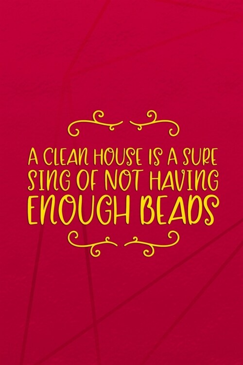 A Clean House Is A Sure Sing Of Not Having Enough Beads: Beadwork Notebook Journal Composition Blank Lined Diary Notepad 120 Pages Paperback Red (Paperback)