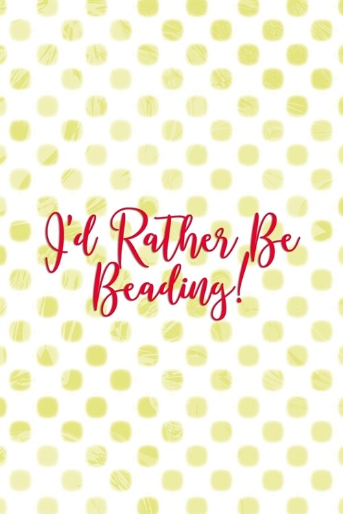 Id Rather Be Beading!: Beadwork Notebook Journal Composition Blank Lined Diary Notepad 120 Pages Paperback Dots (Paperback)