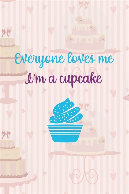 Everyone Loves Me. Im A Cupcake: Cupcakes Notebook Journal Composition Blank Lined Diary Notepad 120 Pages Paperback Cake (Paperback)