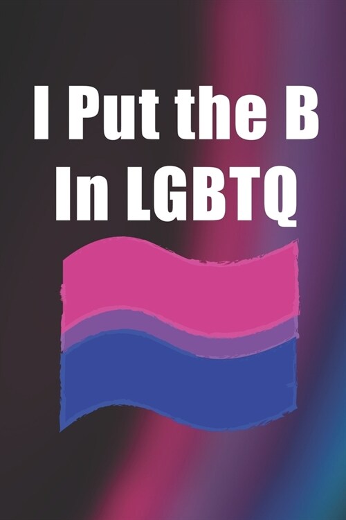 I Put the B In LGBTQ: Bisexual Notebook Journal Composition Blank Lined Diary Notepad 120 Pages Paperback Colors (Paperback)