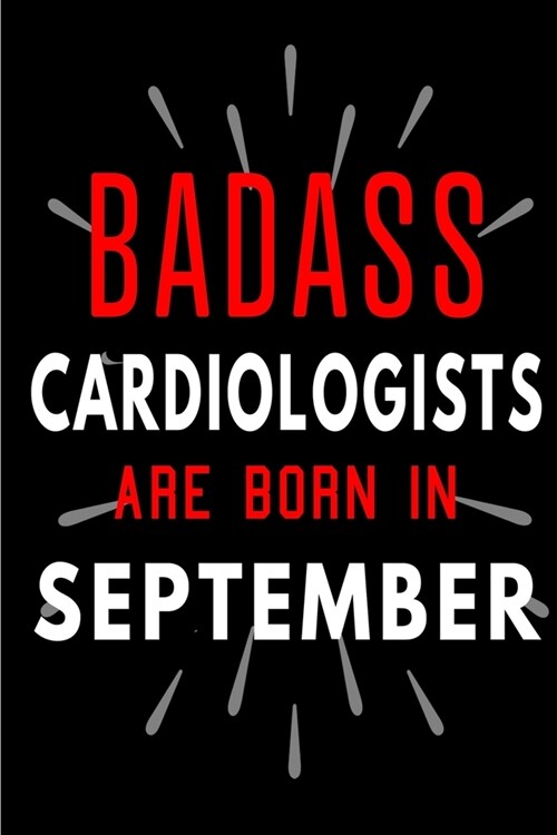 Badass Cardiologists Are Born In September: Blank Lined Funny Journal Notebooks Diary as Birthday, Welcome, Farewell, Appreciation, Thank You, Christm (Paperback)