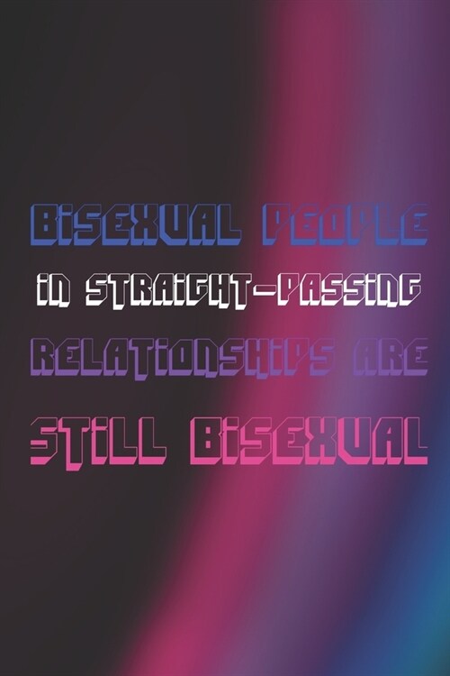 Bisexual People In Straight-Passing Relationships Are Still Bisexual: Bisexual Notebook Journal Composition Blank Lined Diary Notepad 120 Pages Paperb (Paperback)